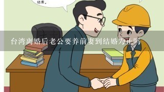台湾离婚后老公要养前妻到结婚为止吗