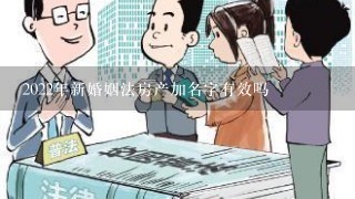 2022年新婚姻法房产加名字有效吗