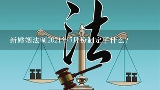 新婚姻法制2021年5月份制定了什么？