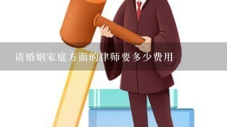 请婚姻家庭方面的律师要多少费用