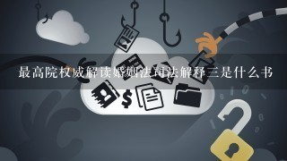 最高院权威解读婚姻法司法解释三是什么书