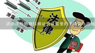 济南涉外婚姻结婚证公证需要的手续及办理地点