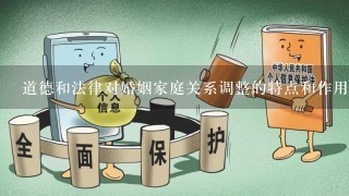 道德和法律对婚姻家庭关系调整的特点和作用是什么?