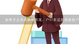 如果不去更改婚姻状况，户口在迁出重新落户后会显示婚姻状况吗