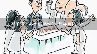 人死了还能办离婚吗?托律师办可以吗?