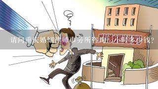 请问重庆婚姻律师事务所咨询1小时多少钱?