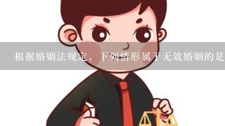 根据婚姻法规定，下列情形属于无效婚姻的是(