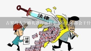 古罗马人在婚礼进行过程中有什么习俗会干什么？