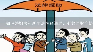 如《婚姻法》新司法解释通过，有共同财产协议的，房子归谁