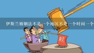 伊斯兰婚姻法不是1个地区不是1个时间1个人可以取