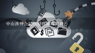 中山涉外合同纠纷律师哪里找？