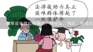 胡瑾说他擅长婚姻法、国际法、刑法、劳动法、公司法？1个业余律师到底是全才还是骗子？
