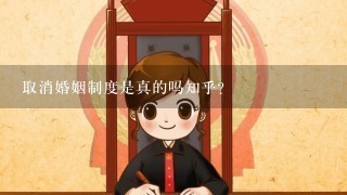 取消婚姻制度是真的吗知乎？