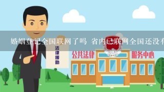 婚姻登记全国联网了吗 省内已联网全国还没有