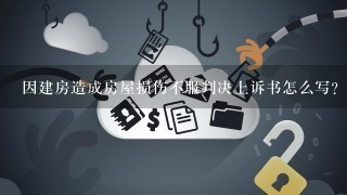 因建房造成房屋损伤不服判决上诉书怎么写？