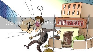 没办结婚证留下的系统怎么删掉