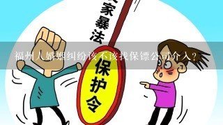 福州人婚姻纠纷该不该找保镖公司介入？