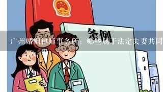 广州婚姻律师事务所：哪些属于法定夫妻共同共有财产？