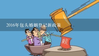 2016年包头婚姻登记新政策