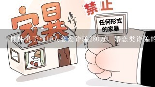 桂林男子与10人恋爱诈骗280万，婚恋类诈骗的手段有