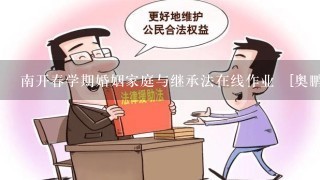 南开春学期婚姻家庭与继承法在线作业⏺[奥鹏][南开大学]19春学期(170<br/>9、180<br/>3、180<br/>9、1903)...