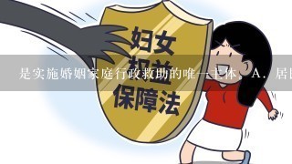 是实施婚姻家庭行政救助的唯1主体。A．居民委员会B．村民委员会C．当事人所在单位D．公安机关请帮忙给出正确答案和分析...