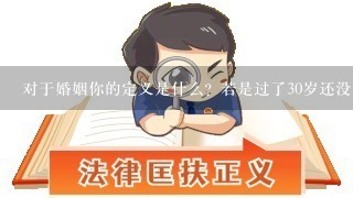 对于婚姻你的定义是什么？若是过了30岁还没结婚,你会怎么办？