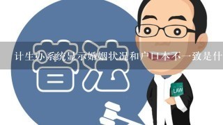 计生办系统显示婚姻状况和户口本不1致是什么意思？