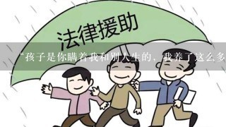 “孩子是你瞒着我和别人生的，我养了这么多年，你得