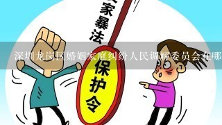 深圳龙岗区婚姻家庭纠纷人民调解委员会在哪里？