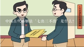 中国古代婚姻法‘7出3不出’是什么？