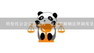 特伦托公会议确立的1项重要婚姻法律制度是( )