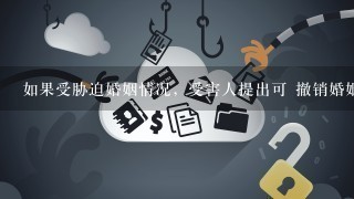 如果受胁迫婚姻情况，受害人提出可 撤销婚姻的时效是什么？