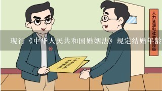 现行《中华人民共和国婚姻法》规定结婚年龄男不得早于25周岁、女不得早于23周岁。( )