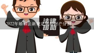 2022年婚姻法新规定离婚财产分割