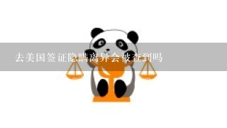 去美国签证隐瞒离异会被查到吗