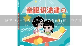 国考 马上考试啦 听说有免费的行测、申论预测资料，哪里可以领取啊？急。。