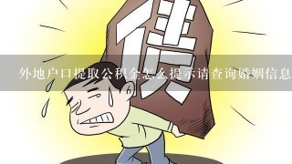 外地户口提取公积金怎么提示请查询婚姻信息