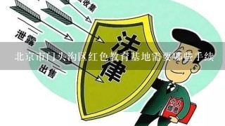 北京市门头沟区红色教育基地需要哪些手续