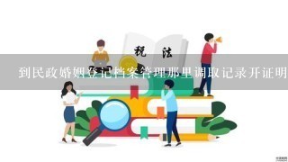 到民政婚姻登记档案管理那里调取记录开证明需要什么手续