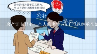 房产证上只有1个人的名字,孩子可以继承全部房产吗?