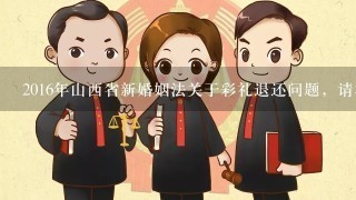 2016年山西省新婚姻法关于彩礼退还问题，请相关人士做具体的描述？