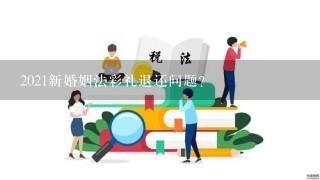 2021新婚姻法彩礼退还问题？