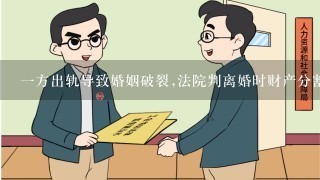 1方出轨导致婚姻破裂,法院判离婚时财产分割会怎么判?