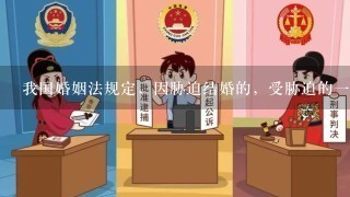 我国婚姻法规定，因胁迫结婚的，受胁迫的1方可以向婚姻登记机关或人民法院请求撤销该婚姻。受胁迫的1方撤销婚姻的请求...