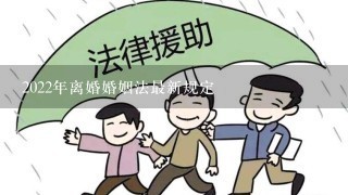 2022年离婚婚姻法最新规定