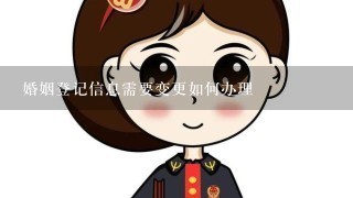 婚姻登记信息需要变更如何办理