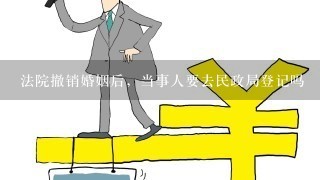 法院撤销婚姻后，当事人要去民政局登记吗