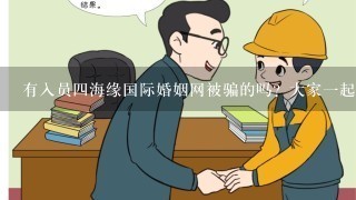 有入员4海缘国际婚姻网被骗的吗？大家1起出来交流看如何维权