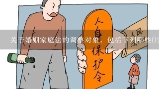 关于婚姻家庭法的调整对象，包括下列哪些()?A.婚姻关系B.人身关系C.财产关系D.家庭关系